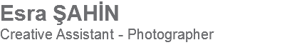 Esra ŞAHİN
Creative Assistant - Photographer