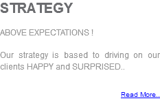 STRATEGY ABOVE EXPECTATIONS ! Our strategy is based to driving on our clients HAPPY and SURPRISED.. Read More..